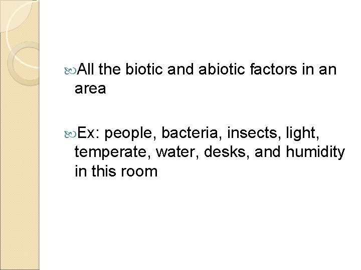  All the biotic and abiotic factors in an area Ex: people, bacteria, insects,