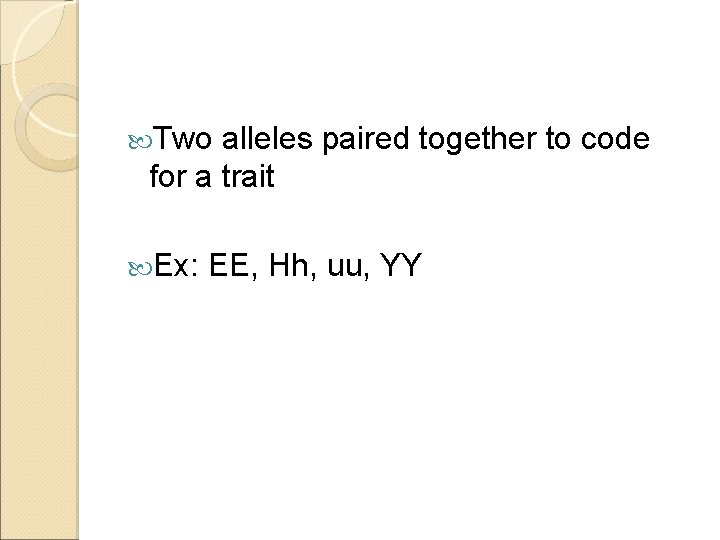  Two alleles paired together to code for a trait Ex: EE, Hh, uu,