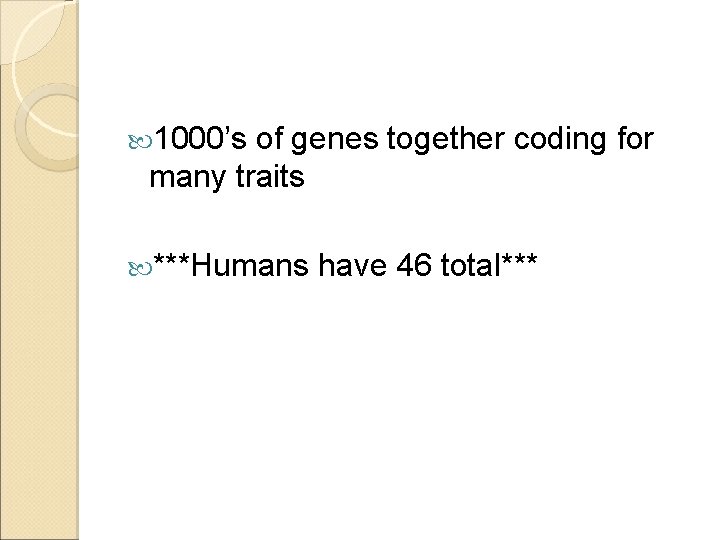  1000’s of genes together coding for many traits ***Humans have 46 total*** 