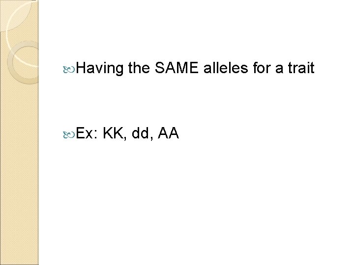  Having Ex: the SAME alleles for a trait KK, dd, AA 