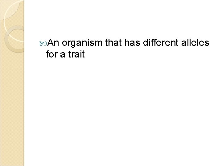  An organism that has different alleles for a trait 