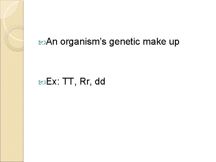  An organism’s genetic make up Ex: TT, Rr, dd 