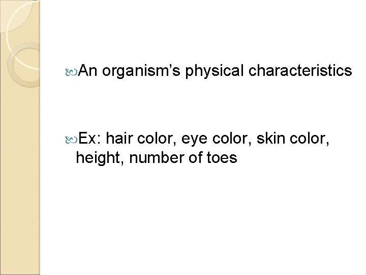  An Ex: organism’s physical characteristics hair color, eye color, skin color, height, number