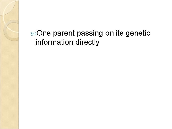  One parent passing on its genetic information directly 