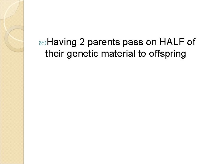  Having 2 parents pass on HALF of their genetic material to offspring 