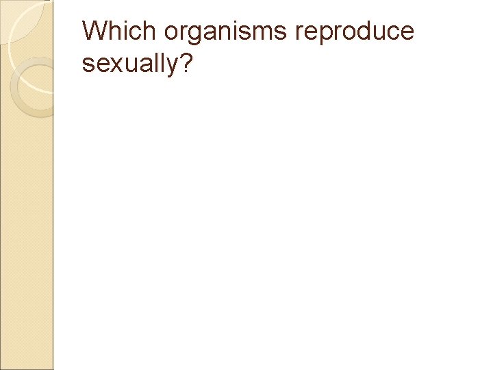 Which organisms reproduce sexually? 