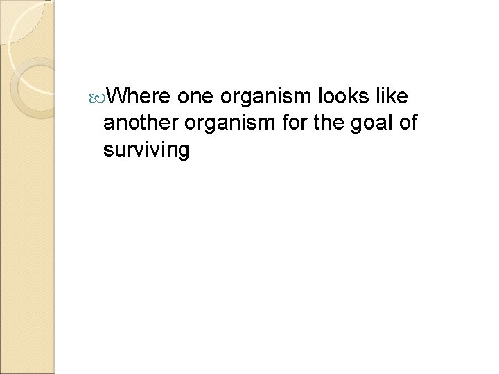  Where one organism looks like another organism for the goal of surviving 
