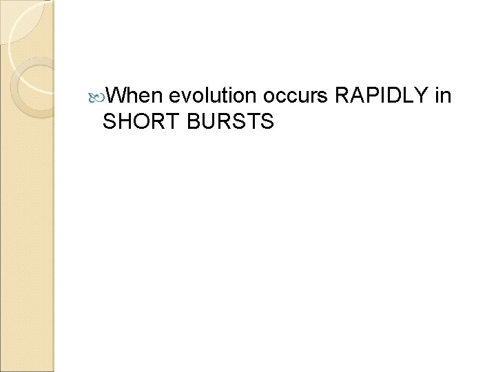  When evolution occurs RAPIDLY in SHORT BURSTS 