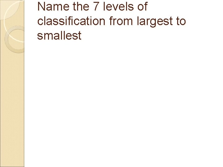 Name the 7 levels of classification from largest to smallest 