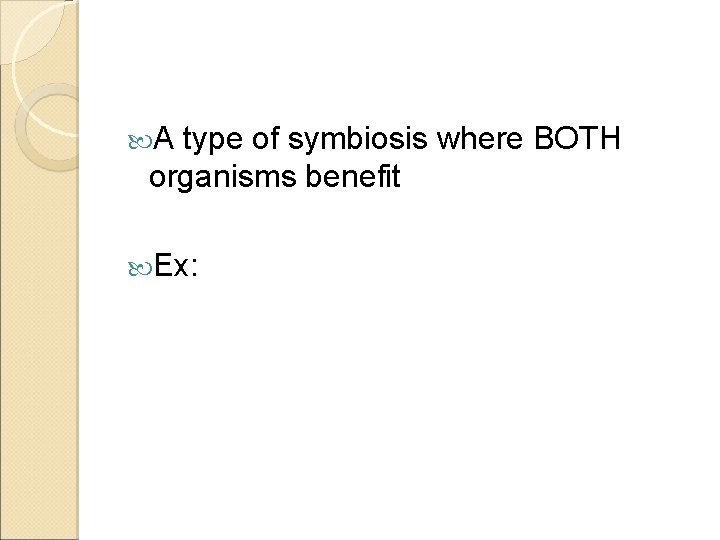 A type of symbiosis where BOTH organisms benefit Ex: 