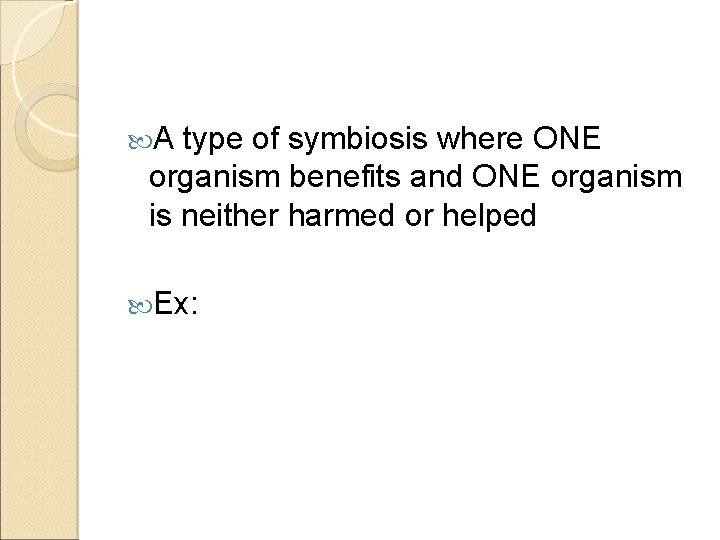  A type of symbiosis where ONE organism benefits and ONE organism is neither