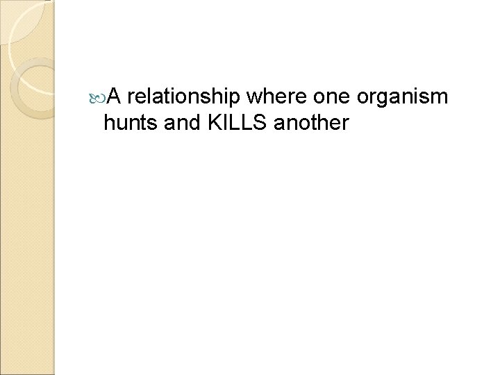  A relationship where one organism hunts and KILLS another 