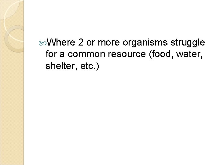  Where 2 or more organisms struggle for a common resource (food, water, shelter,
