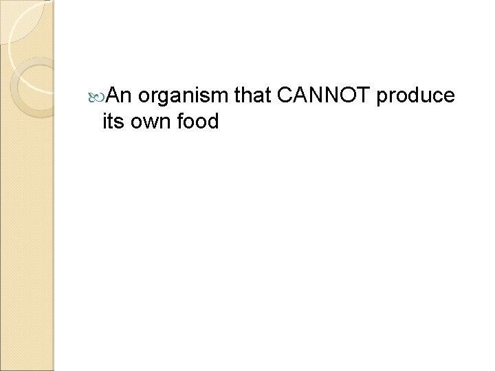  An organism that CANNOT produce its own food 