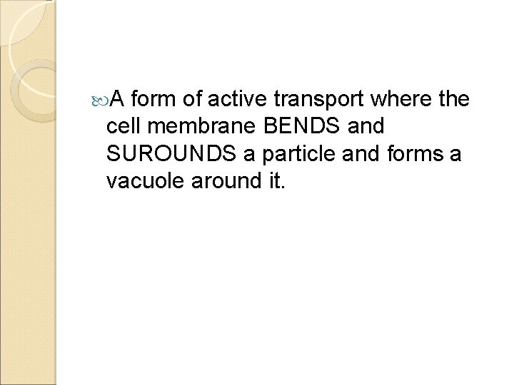  A form of active transport where the cell membrane BENDS and SUROUNDS a