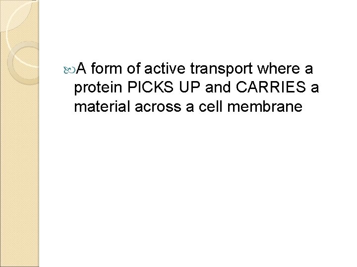  A form of active transport where a protein PICKS UP and CARRIES a