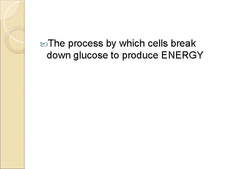  The process by which cells break down glucose to produce ENERGY 