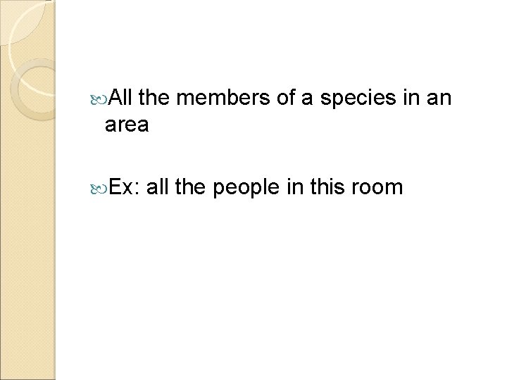  All the members of a species in an area Ex: all the people