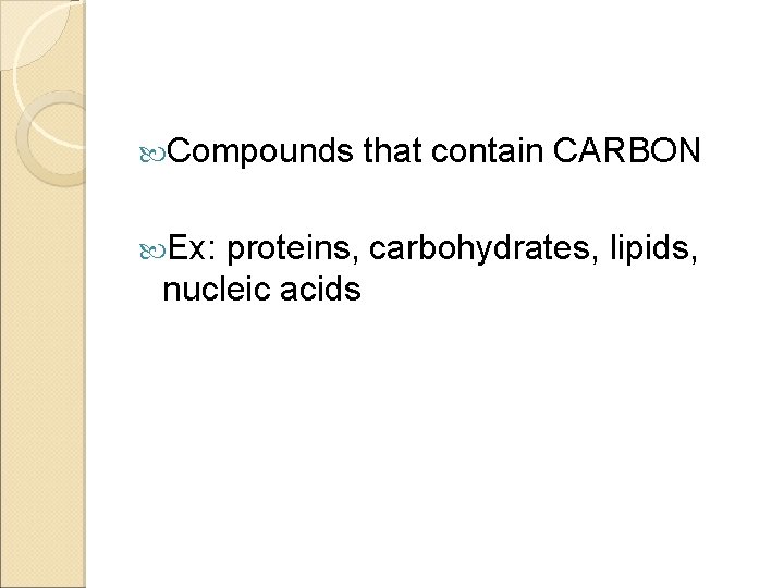  Compounds Ex: that contain CARBON proteins, carbohydrates, lipids, nucleic acids 