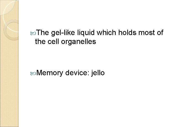  The gel-like liquid which holds most of the cell organelles Memory device: jello