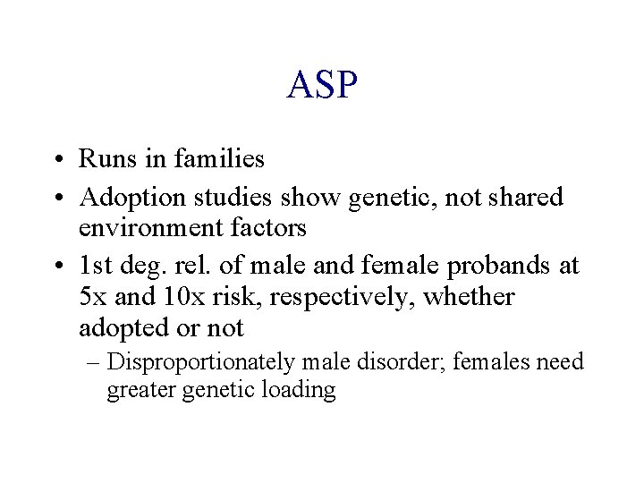 ASP • Runs in families • Adoption studies show genetic, not shared environment factors