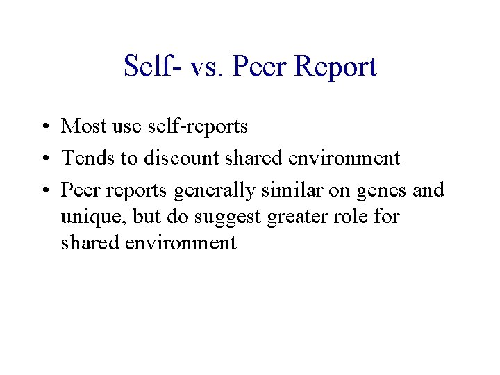 Self- vs. Peer Report • Most use self-reports • Tends to discount shared environment