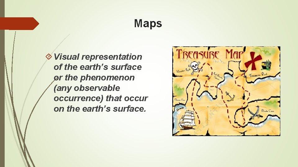 Maps Visual representation of the earth’s surface or the phenomenon (any observable occurrence) that