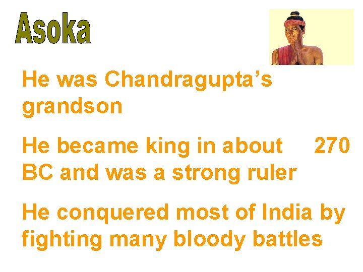He was Chandragupta’s grandson He became king in about 270 BC and was a