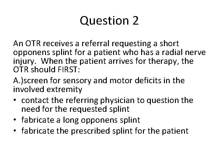 Question 2 An OTR receives a referral requesting a short opponens splint for a