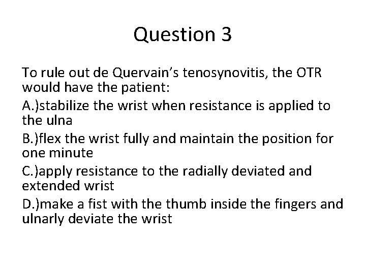 Question 3 To rule out de Quervain’s tenosynovitis, the OTR would have the patient: