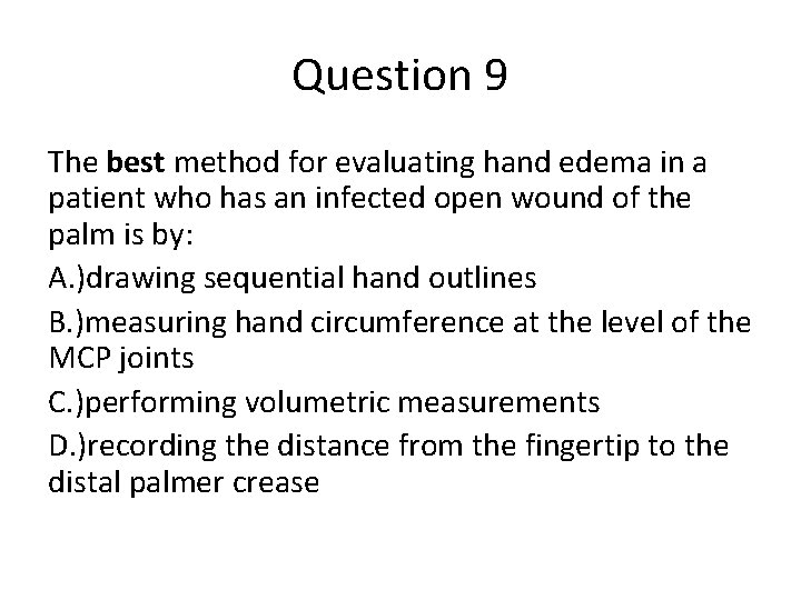 Question 9 The best method for evaluating hand edema in a patient who has