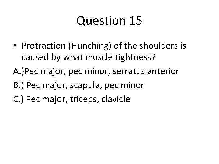 Question 15 • Protraction (Hunching) of the shoulders is caused by what muscle tightness?