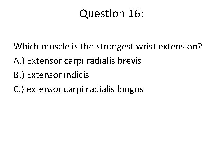 Question 16: Which muscle is the strongest wrist extension? A. ) Extensor carpi radialis