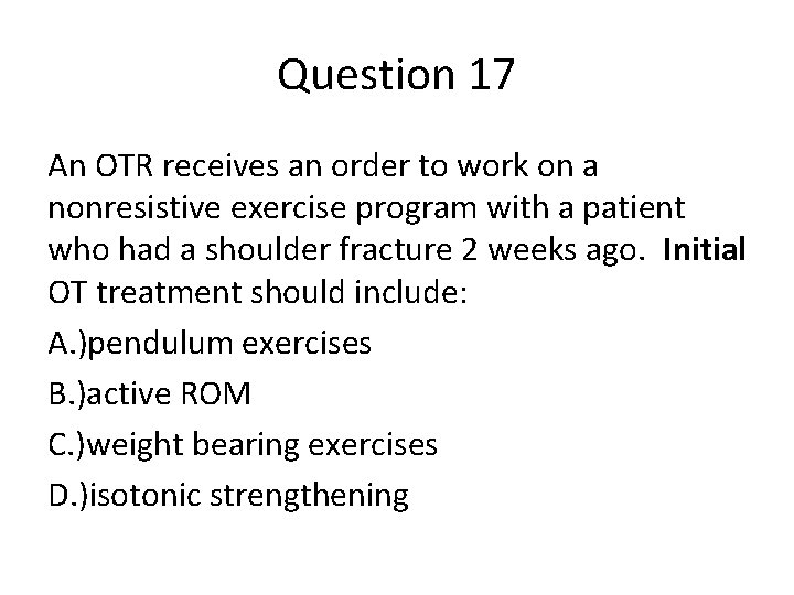 Question 17 An OTR receives an order to work on a nonresistive exercise program