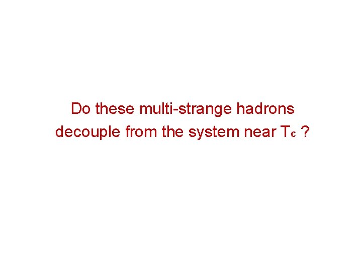 Do these multi-strange hadrons decouple from the system near Tc ? 