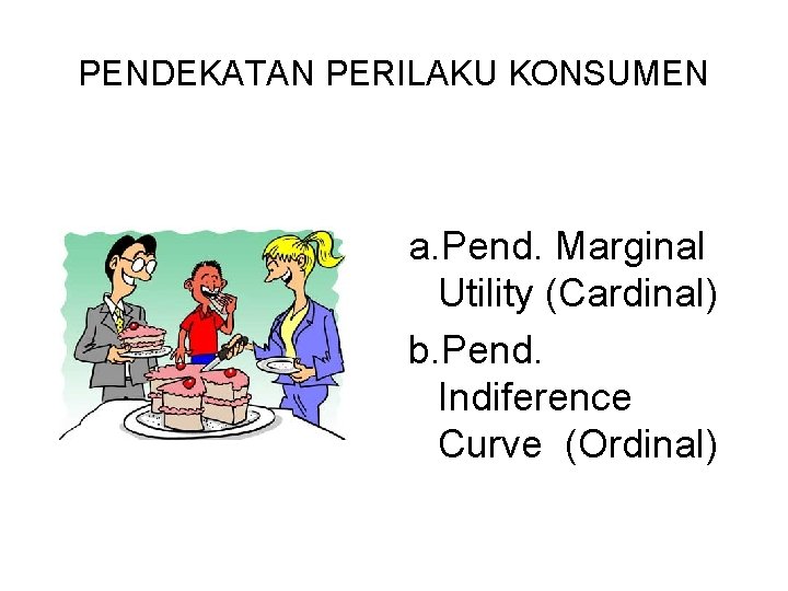 PENDEKATAN PERILAKU KONSUMEN a. Pend. Marginal Utility (Cardinal) b. Pend. Indiference Curve (Ordinal) 