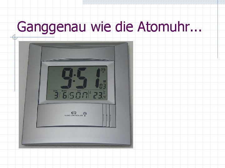 Ganggenau wie die Atomuhr. . . 