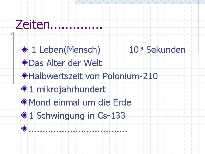 Zeiten. . . 1 Leben(Mensch) 10 9 Sekunden Das Alter der Welt Halbwertszeit von