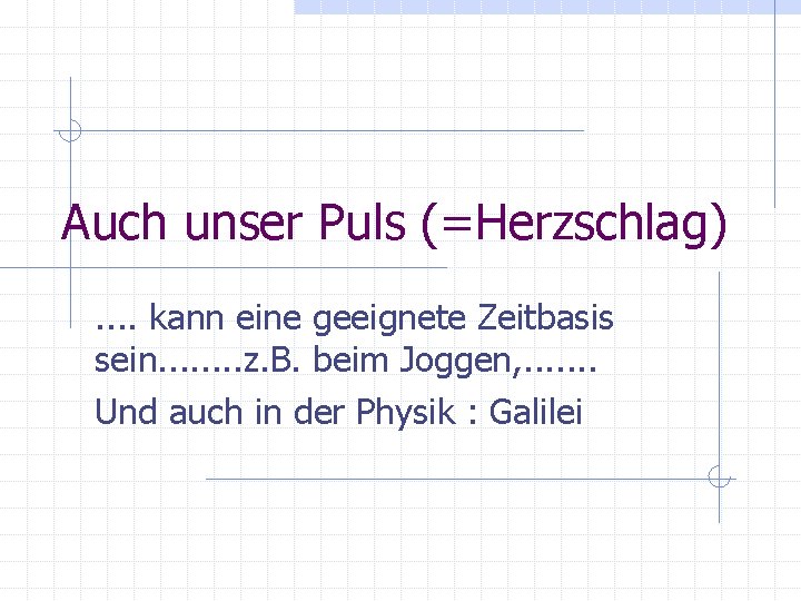 Auch unser Puls (=Herzschlag). . kann eine geeignete Zeitbasis sein. . . . z.