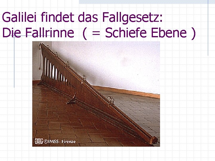 Galilei findet das Fallgesetz: Die Fallrinne ( = Schiefe Ebene ) 