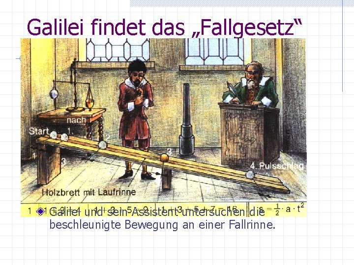 Galilei findet das „Fallgesetz“ Galilei und sein Assistent untersuchen die beschleunigte Bewegung an einer