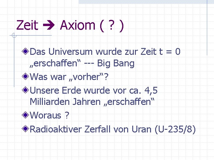 Zeit Axiom ( ? ) Das Universum wurde zur Zeit t = 0 „erschaffen“