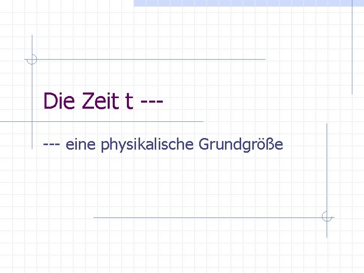 Die Zeit t ----- eine physikalische Grundgröße 