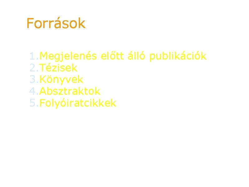 Források 1. Megjelenés előtt álló publikációk 2. Tézisek 3. Könyvek 4. Absztraktok 5. Folyóiratcikkek