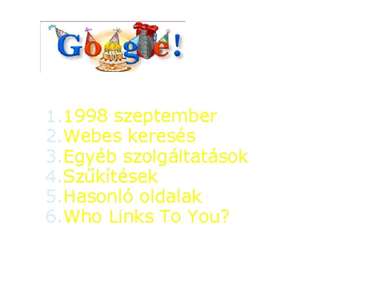 1. 1998 szeptember 2. Webes keresés 3. Egyéb szolgáltatások 4. Szűkítések 5. Hasonló oldalak