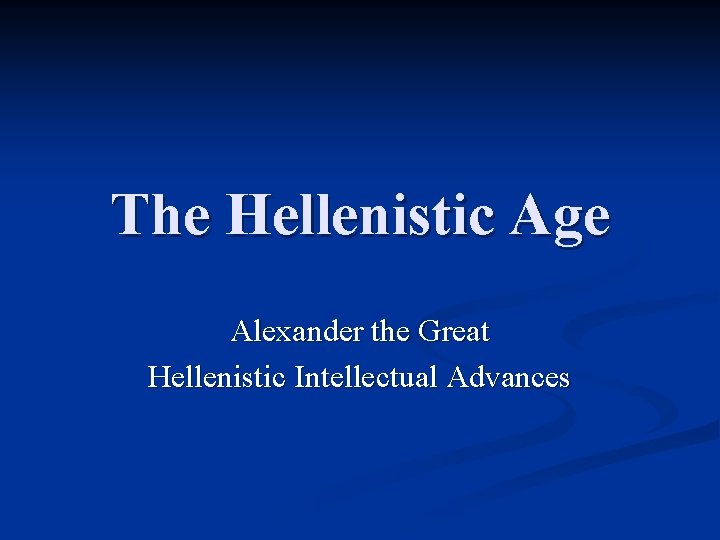 The Hellenistic Age Alexander the Great Hellenistic Intellectual Advances 
