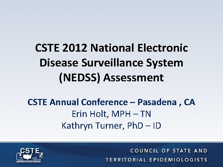 CSTE 2012 National Electronic Disease Surveillance System (NEDSS) Assessment CSTE Annual Conference – Pasadena