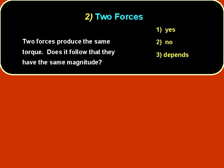 2) Two Forces 1) yes Two forces produce the same 2) no torque. Does