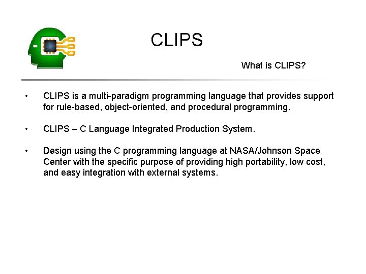 CLIPS What is CLIPS? • CLIPS is a multi-paradigm programming language that provides support