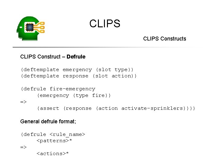 CLIPS Constructs CLIPS Construct – Defrule (deftemplate emergency (slot type)) (deftemplate response (slot action))